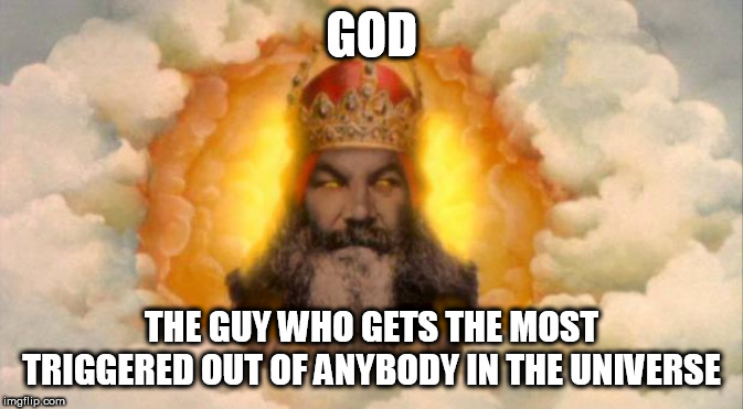And you complain about Leftists getting triggered | GOD; THE GUY WHO GETS THE MOST TRIGGERED OUT OF ANYBODY IN THE UNIVERSE | image tagged in god,yahweh,the abrahamic god,sjw,triggered,social justice warrior | made w/ Imgflip meme maker