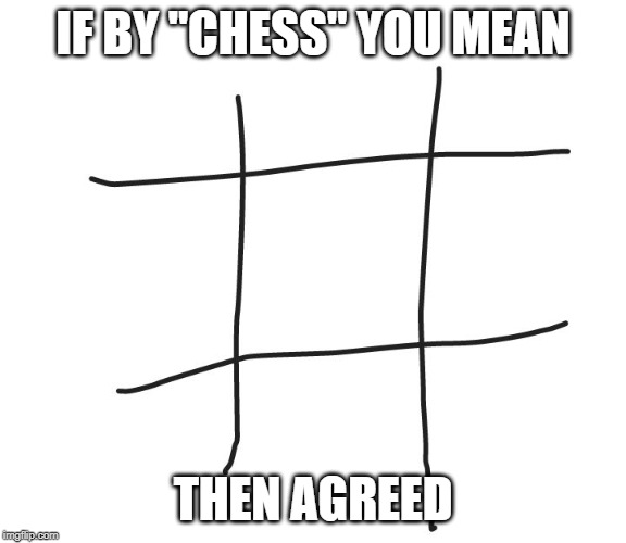 Tic tac toe | IF BY "CHESS" YOU MEAN THEN AGREED | image tagged in tic tac toe | made w/ Imgflip meme maker