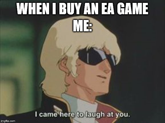 I came here to laugh at you | WHEN I BUY AN EA GAME; ME: | image tagged in i came to laugh at you | made w/ Imgflip meme maker