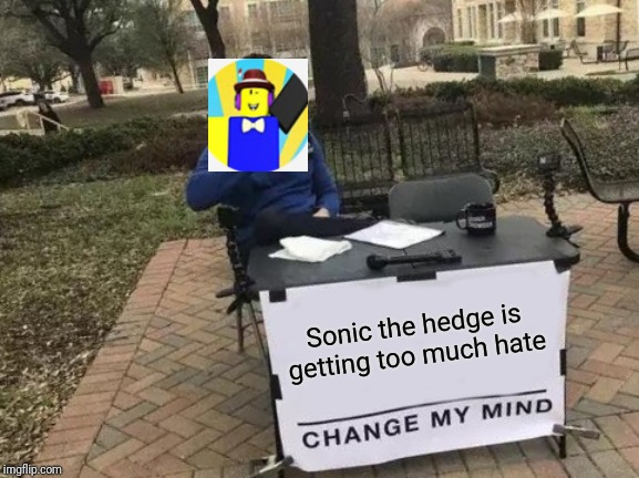 Change My Mind | Sonic the hedge is getting too much hate | image tagged in memes,change my mind | made w/ Imgflip meme maker