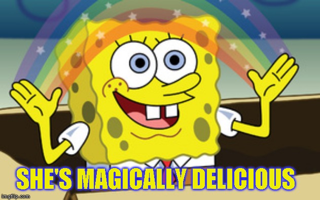 spongebob magic | SHE'S MAGICALLY DELICIOUS | image tagged in spongebob magic | made w/ Imgflip meme maker