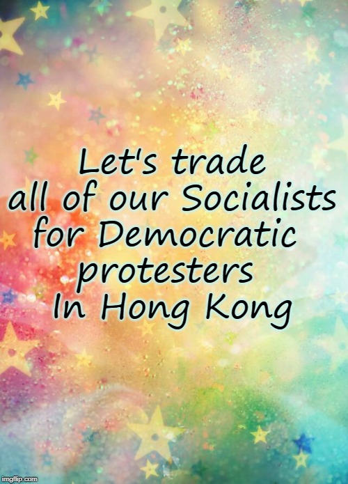 Trade Socialists for Democrat protesters in Hong Kong | Let's trade all of our Socialists
for Democratic 
protesters 
In Hong Kong | image tagged in socialists,hong kong protesters | made w/ Imgflip meme maker