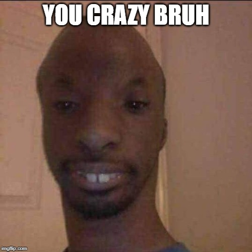 Crazy looking brother | YOU CRAZY BRUH | image tagged in crazy looking brother | made w/ Imgflip meme maker