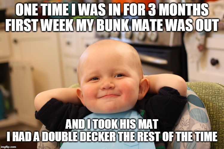 Baby Boss Relaxed Smug Content | ONE TIME I WAS IN FOR 3 MONTHS
FIRST WEEK MY BUNK MATE WAS OUT AND I TOOK HIS MAT
I HAD A DOUBLE DECKER THE REST OF THE TIME | image tagged in baby boss relaxed smug content | made w/ Imgflip meme maker