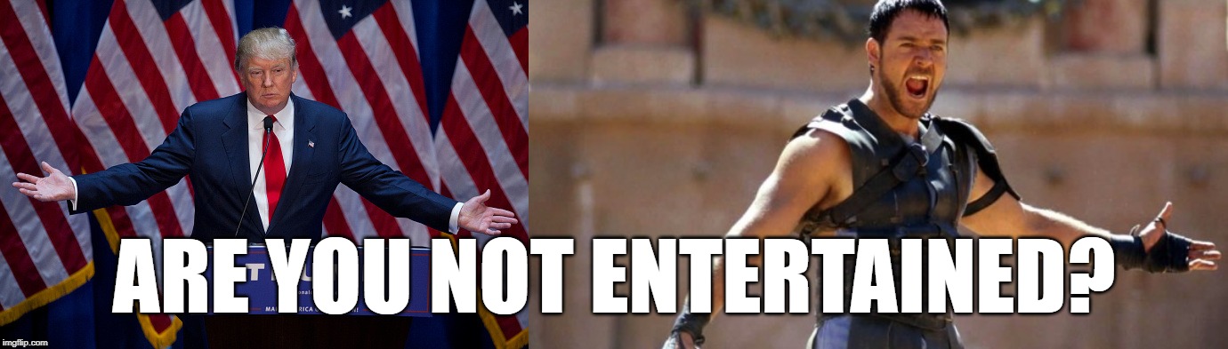 ARE YOU NOT ENTERTAINED? | image tagged in donald trump,gladiator | made w/ Imgflip meme maker