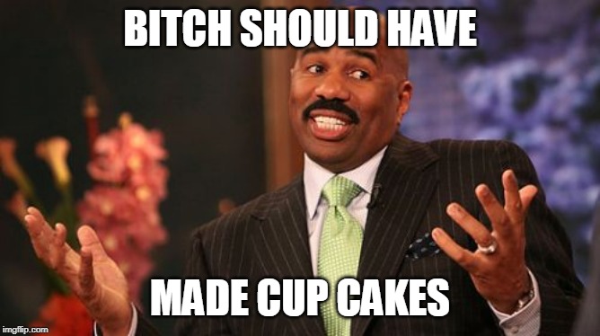 Steve Harvey Meme | B**CH SHOULD HAVE MADE CUP CAKES | image tagged in memes,steve harvey | made w/ Imgflip meme maker