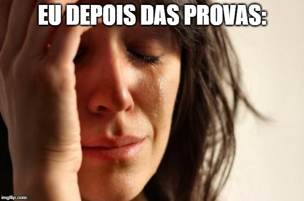 First World Problems | EU DEPOIS DAS PROVAS: | image tagged in memes,first world problems | made w/ Imgflip meme maker