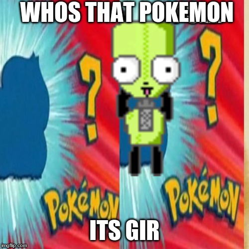 Who's that Pokemon?? Its.... | WHOS THAT POKEMON; ITS GIR | image tagged in who's that pokemon its | made w/ Imgflip meme maker
