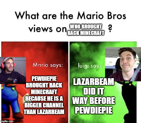 Who brought back Minecraft. | WHO BROUGHT BACK MINECRAFT; PEWDIEPIE BROUGHT BACK MINECRAFT BECAUSE HE IS A BIGGER CHANNEL THAN LAZARBEAM; LAZARBEAM DID IT WAY BEFORE PEWDIEPIE | image tagged in mario bros views | made w/ Imgflip meme maker