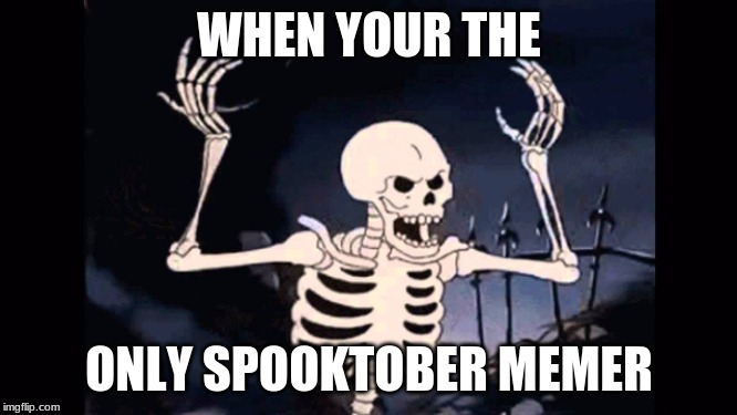 Angry skeleton | WHEN YOUR THE; ONLY SPOOKTOBER MEMER | image tagged in angry skeleton | made w/ Imgflip meme maker