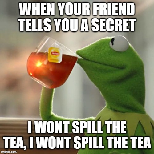 But That's None Of My Business | WHEN YOUR FRIEND TELLS YOU A SECRET; I WONT SPILL THE TEA, I WONT SPILL THE TEA | image tagged in memes,but thats none of my business,kermit the frog | made w/ Imgflip meme maker