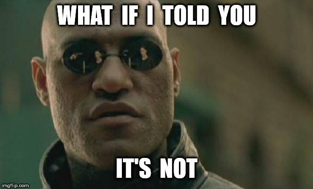 Matrix Morpheus Meme | WHAT  IF  I  TOLD  YOU IT'S  NOT | image tagged in memes,matrix morpheus | made w/ Imgflip meme maker