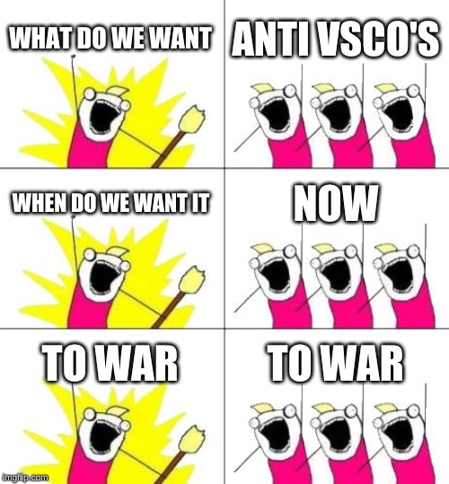 What Do We Want 3 Meme | WHAT DO WE WANT; ANTI VSCO'S; WHEN DO WE WANT IT; NOW; TO WAR; TO WAR | image tagged in memes,what do we want 3 | made w/ Imgflip meme maker