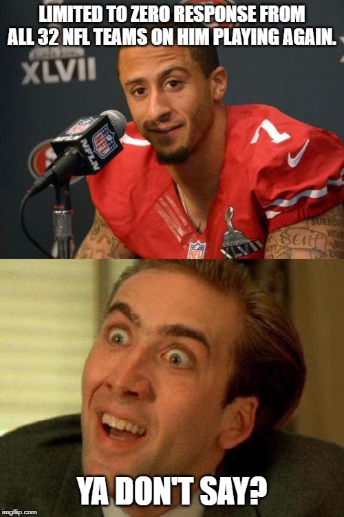 LIMITED TO ZERO RESPONSE FROM ALL 32 NFL TEAMS ON HIM PLAYING AGAIN. YA DON'T SAY? | image tagged in colin kaepernick,ya dont say | made w/ Imgflip meme maker