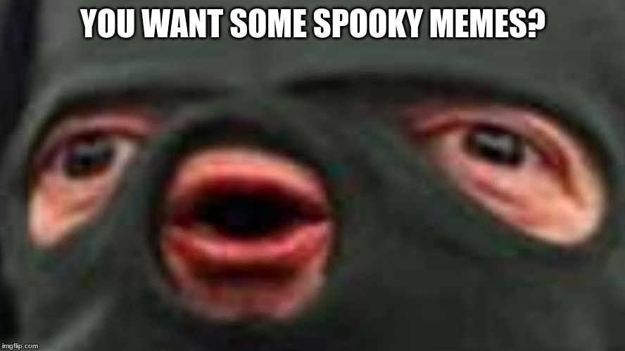 oof | YOU WANT SOME SPOOKY MEMES? | image tagged in oof | made w/ Imgflip meme maker