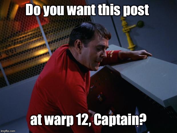 Scotty More Power | Do you want this post at warp 12, Captain? | image tagged in scotty more power | made w/ Imgflip meme maker