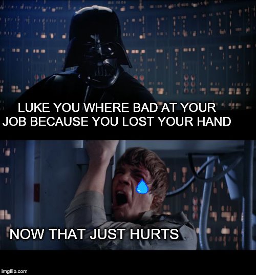 Star Wars No | LUKE YOU WHERE BAD AT YOUR JOB BECAUSE YOU LOST YOUR HAND; NOW THAT JUST HURTS | image tagged in memes,star wars no | made w/ Imgflip meme maker