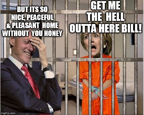 Bill thinks  hill   should  remain  there  still. | GET ME THE  HELL OUTTA HERE BILL! BUT ITS SO NICE, PEACEFUL & PLEASANT  HOME WITHOUT  YOU HONEY | image tagged in hillary in jail bill visits,bill clinton,hillary,in,hillary clinton for jail 2016,pleasant | made w/ Imgflip meme maker