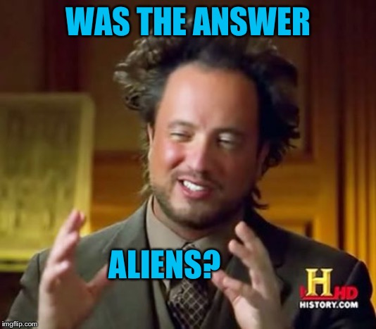 Ancient Aliens Meme | WAS THE ANSWER ALIENS? | image tagged in memes,ancient aliens | made w/ Imgflip meme maker