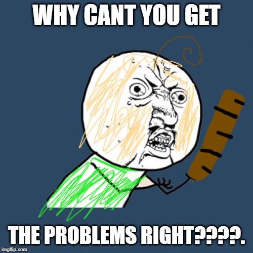 Y U No | WHY CANT YOU GET; THE PROBLEMS RIGHT????. | image tagged in memes,y u no | made w/ Imgflip meme maker
