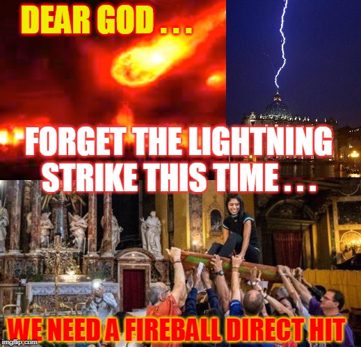 DEAR GOD . . . FORGET THE LIGHTNING STRIKE THIS TIME . . . WE NEED A FIREBALL DIRECT HIT | made w/ Imgflip meme maker