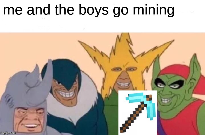 Me And The Boys Meme | me and the boys go mining | image tagged in memes,me and the boys | made w/ Imgflip meme maker