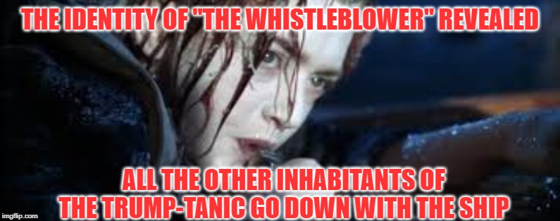 Trump & The Titanic: One Was A Giant, Bloated Disaster; The Other Was A Ship.. | THE IDENTITY OF "THE WHISTLEBLOWER" REVEALED; ALL THE OTHER INHABITANTS OF THE TRUMP-TANIC GO DOWN WITH THE SHIP | image tagged in donald trump,titanic | made w/ Imgflip meme maker