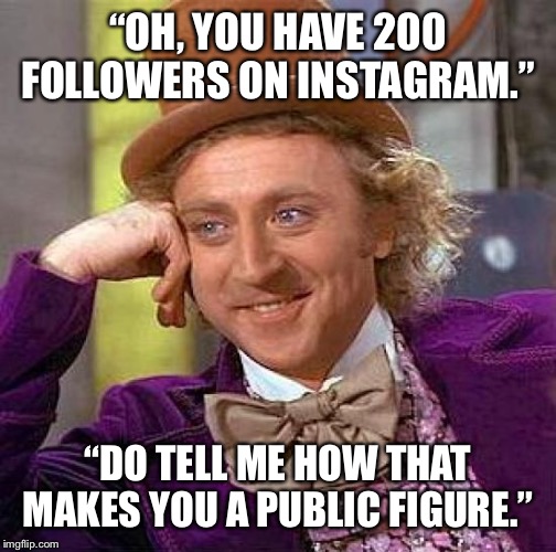 Creepy Condescending Wonka Meme | “OH, YOU HAVE 200 FOLLOWERS ON INSTAGRAM.”; “DO TELL ME HOW THAT MAKES YOU A PUBLIC FIGURE.” | image tagged in memes,creepy condescending wonka | made w/ Imgflip meme maker