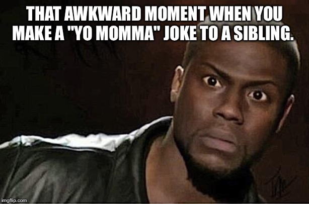 Kevin Hart | THAT AWKWARD MOMENT WHEN YOU MAKE A "YO MOMMA" JOKE TO A SIBLING. | image tagged in memes,kevin hart | made w/ Imgflip meme maker
