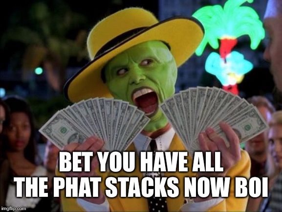 BET YOU HAVE ALL THE PHAT STACKS NOW BOI | image tagged in memes,money money | made w/ Imgflip meme maker