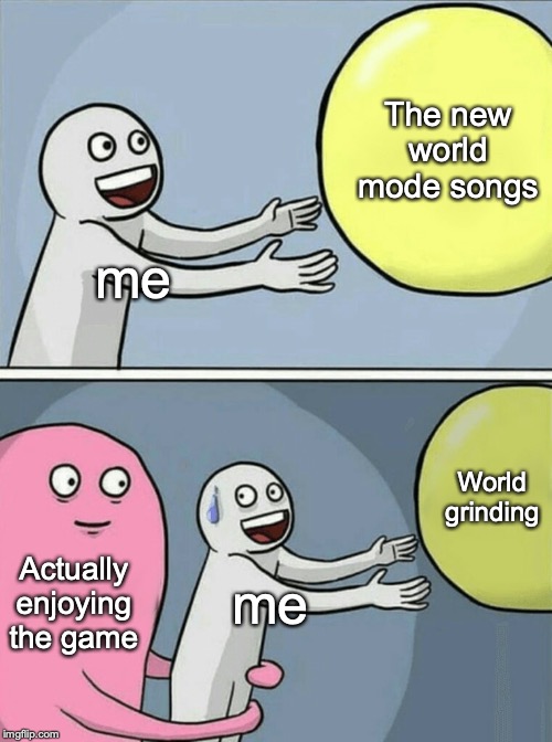 Running Away Balloon Meme | The new world mode songs; me; World grinding; Actually enjoying the game; me | image tagged in memes,running away balloon | made w/ Imgflip meme maker