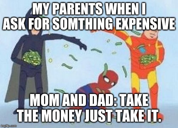 Pathetic Spidey | MY PARENTS WHEN I ASK FOR SOMTHING EXPENSIVE; MOM AND DAD: TAKE THE MONEY JUST TAKE IT. | image tagged in memes,pathetic spidey | made w/ Imgflip meme maker