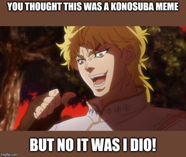 But it was me Dio | YOU THOUGHT THIS WAS A KONOSUBA MEME; BUT NO IT WAS I DIO! | image tagged in but it was me dio | made w/ Imgflip meme maker