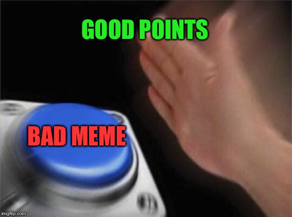 Blank Nut Button Meme | GOOD POINTS BAD MEME | image tagged in memes,blank nut button | made w/ Imgflip meme maker