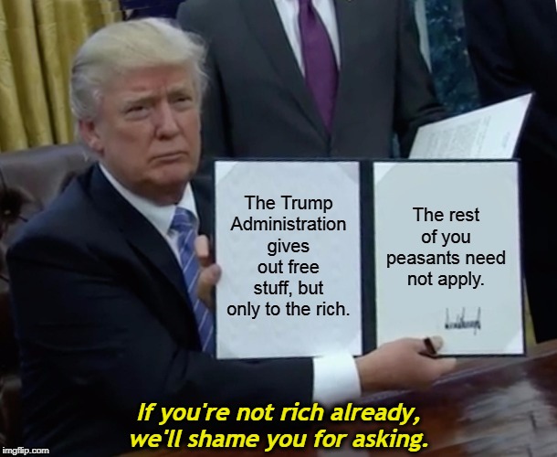 If you're not rich already, we'll shame you for asking. | image tagged in free stuff,rich,peasants,trump | made w/ Imgflip meme maker