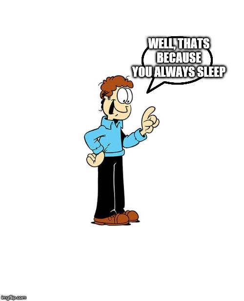 Jon Arbuckle Garfield | WELL, THATS BECAUSE YOU ALWAYS SLEEP | image tagged in jon arbuckle garfield | made w/ Imgflip meme maker