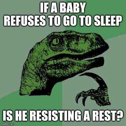Philosoraptor | IF A BABY REFUSES TO GO TO SLEEP; IS HE RESISTING A REST? | image tagged in memes,philosoraptor | made w/ Imgflip meme maker