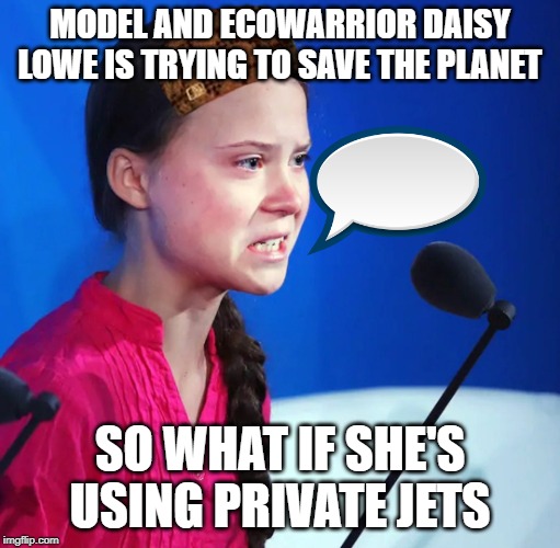 Ecofascist Greta Thunberg | MODEL AND ECOWARRIOR DAISY LOWE IS TRYING TO SAVE THE PLANET; SO WHAT IF SHE'S USING PRIVATE JETS | image tagged in ecofascist greta thunberg | made w/ Imgflip meme maker