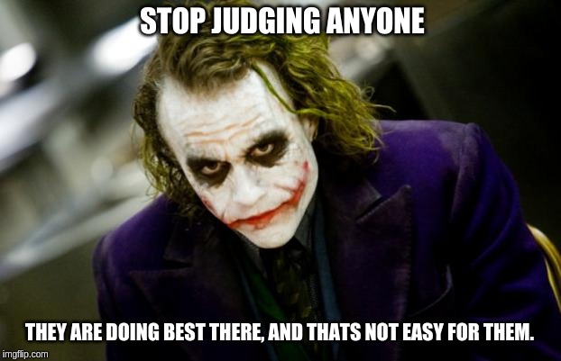 why so serious joker | STOP JUDGING ANYONE; THEY ARE DOING BEST THERE, AND THATS NOT EASY FOR THEM. | image tagged in why so serious joker | made w/ Imgflip meme maker