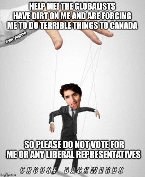 The Puppet Trudeau | HELP ME! THE GLOBALISTS HAVE DIRT ON ME AND ARE FORCING ME TO DO TERRIBLE THINGS TO CANADA; @get_rogered; SO PLEASE DO NOT VOTE FOR ME OR ANY LIBERAL REPRESENTATIVES; C H O O S E    B A C K W A R D S | image tagged in the puppet trudeau | made w/ Imgflip meme maker