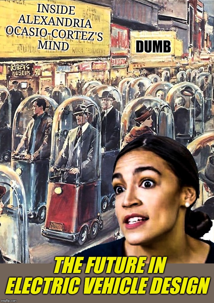 Inside the Green New Deal | INSIDE
ALEXANDRIA OCASIO-CORTEZ'S
MIND; DUMB; THE FUTURE IN ELECTRIC VEHICLE DESIGN | image tagged in alexandria ocasio-cortez,green new deal,liberal logic,cars,segway,aoc stumped | made w/ Imgflip meme maker