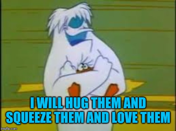 WB Abominable Snowman | I WILL HUG THEM AND SQUEEZE THEM AND LOVE THEM | image tagged in wb abominable snowman | made w/ Imgflip meme maker