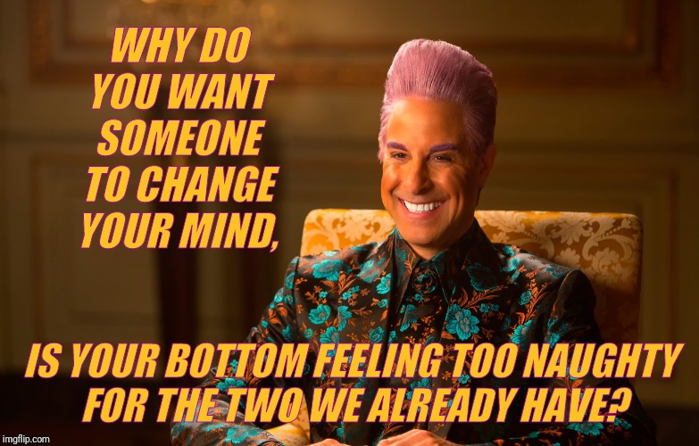 Caesar Flickerman (Stanley Tucci) | WHY DO YOU WANT SOMEONE TO CHANGE YOUR MIND, IS YOUR BOTTOM FEELING TOO NAUGHTY     FOR THE TWO WE ALREADY HAVE? | image tagged in caesar flickerman stanley tucci | made w/ Imgflip meme maker