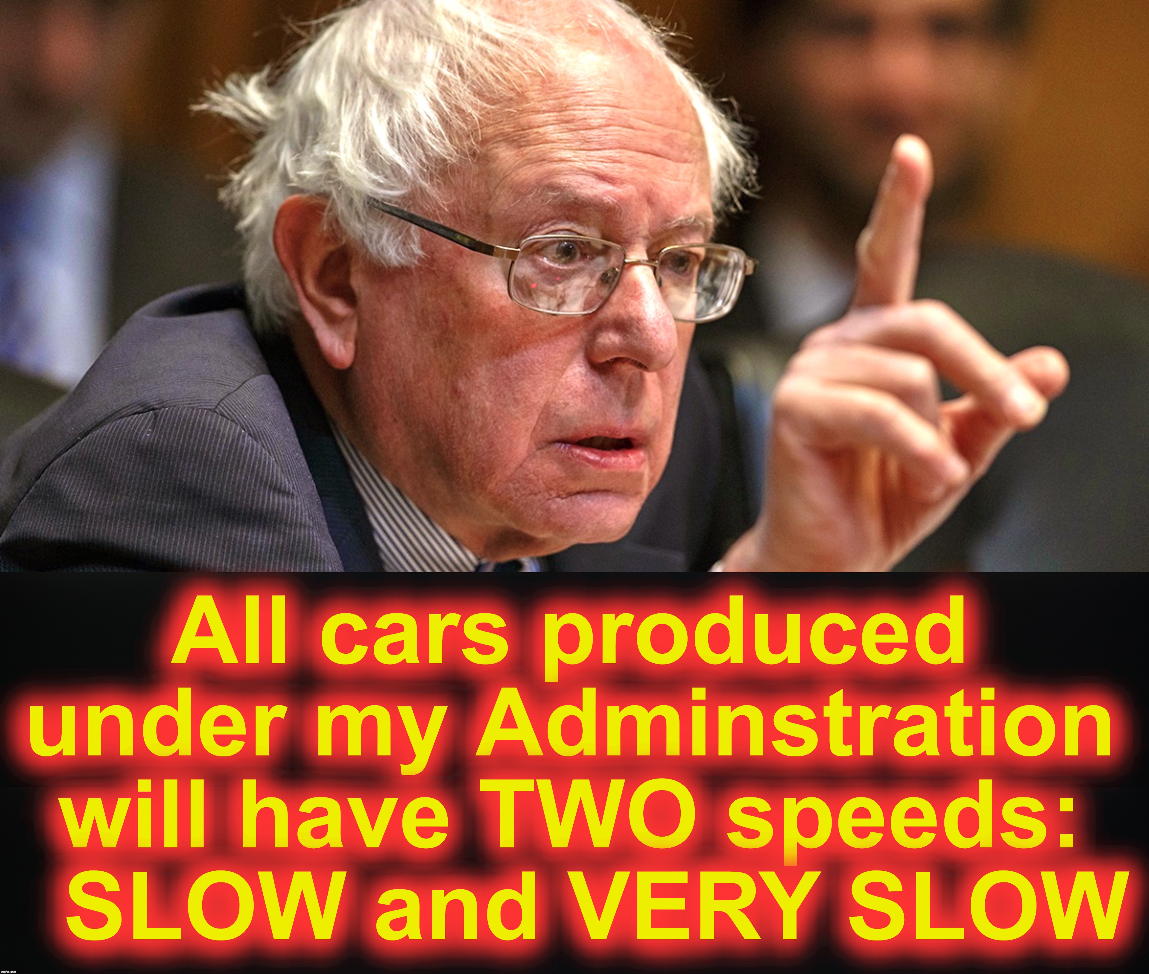 All cars produced under my Adminstration will have TWO speeds:
  SLOW and VERY SLOW | image tagged in bernie sanders | made w/ Imgflip meme maker