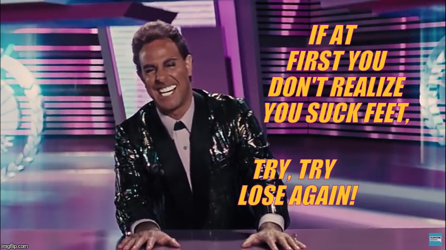 Caesar Flickerman (Stanley Tucci) | IF AT   FIRST YOU DON'T REALIZE YOU SUCK FEET, TRY, TRY   LOSE AGAIN! | image tagged in caesar flickerman stanley tucci | made w/ Imgflip meme maker