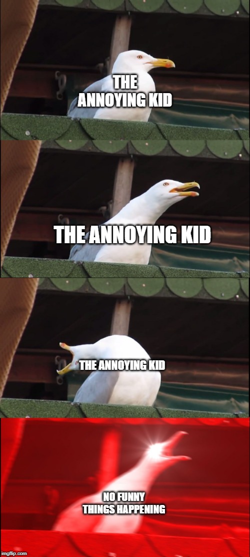 Inhaling Seagull | THE ANNOYING KID; THE ANNOYING KID; THE ANNOYING KID; NO FUNNY THINGS HAPPENING | image tagged in memes,inhaling seagull | made w/ Imgflip meme maker