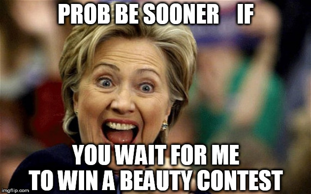 PROB BE SOONER    IF YOU WAIT FOR ME TO WIN A BEAUTY CONTEST | made w/ Imgflip meme maker