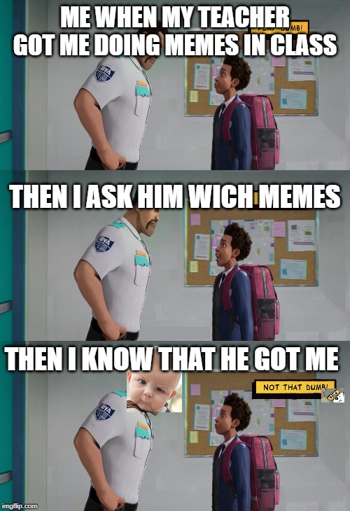 Play Dumb | ME WHEN MY TEACHER GOT ME DOING MEMES IN CLASS; THEN I ASK HIM WICH MEMES; THEN I KNOW THAT HE GOT ME | image tagged in play dumb | made w/ Imgflip meme maker