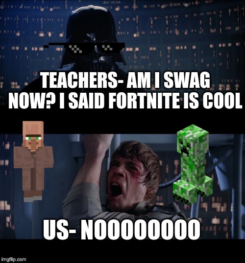 Star Wars No | TEACHERS- AM I SWAG NOW? I SAID FORTNITE IS COOL; US- NOOOOOOOO | image tagged in memes,star wars no | made w/ Imgflip meme maker