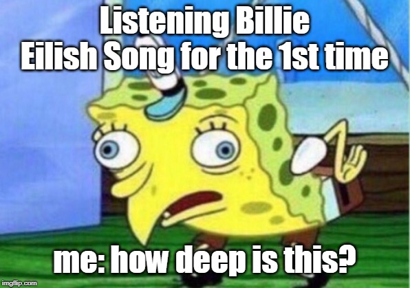 Mocking Spongebob Meme | Listening Billie Eilish Song for the 1st time; me: how deep is this? | image tagged in memes,mocking spongebob | made w/ Imgflip meme maker